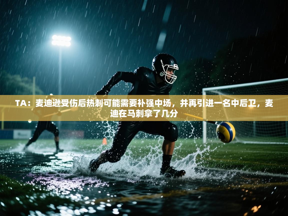 TA：麦迪逊受伤后热刺可能需要补强中场，并再引进一名中后卫，麦迪在马刺拿了几分  第1张