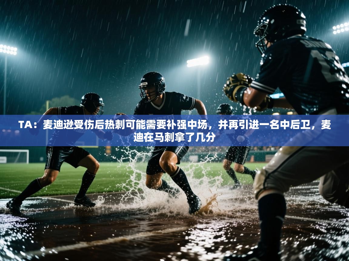 TA：麦迪逊受伤后热刺可能需要补强中场，并再引进一名中后卫，麦迪在马刺拿了几分  第2张