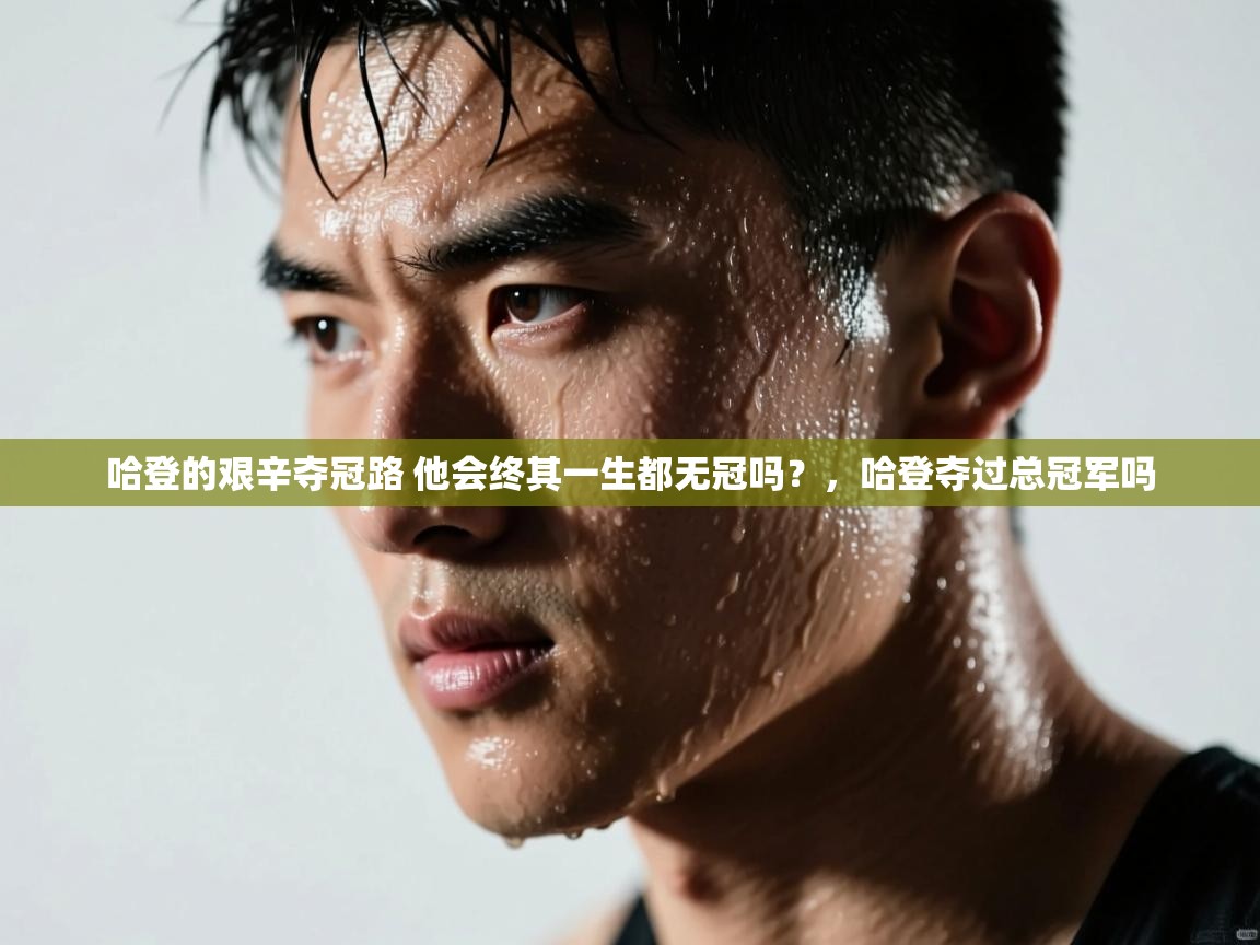 哈登的艰辛夺冠路 他会终其一生都无冠吗?,哈登夺过总冠军吗 第2张