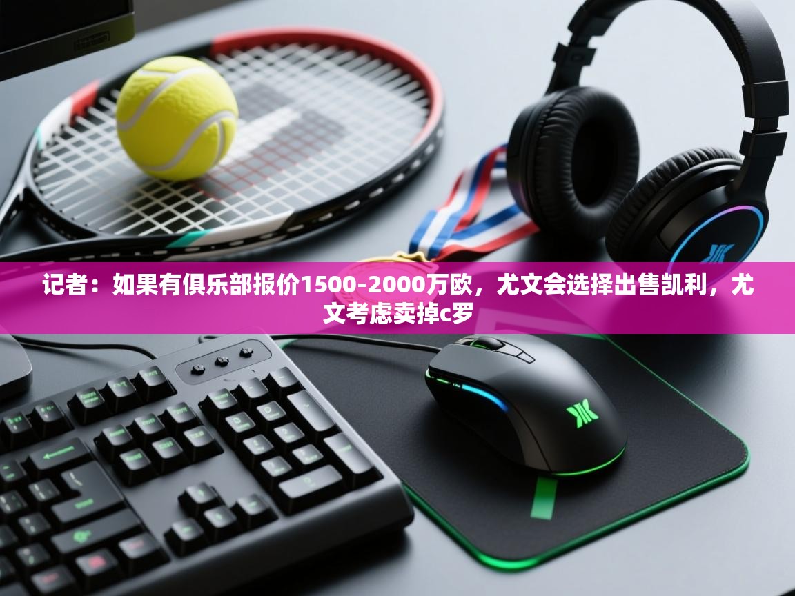 记者:如果有俱乐部报价1500-2000万欧,尤文会选择出售凯利,尤文考虑卖掉c罗 第1张