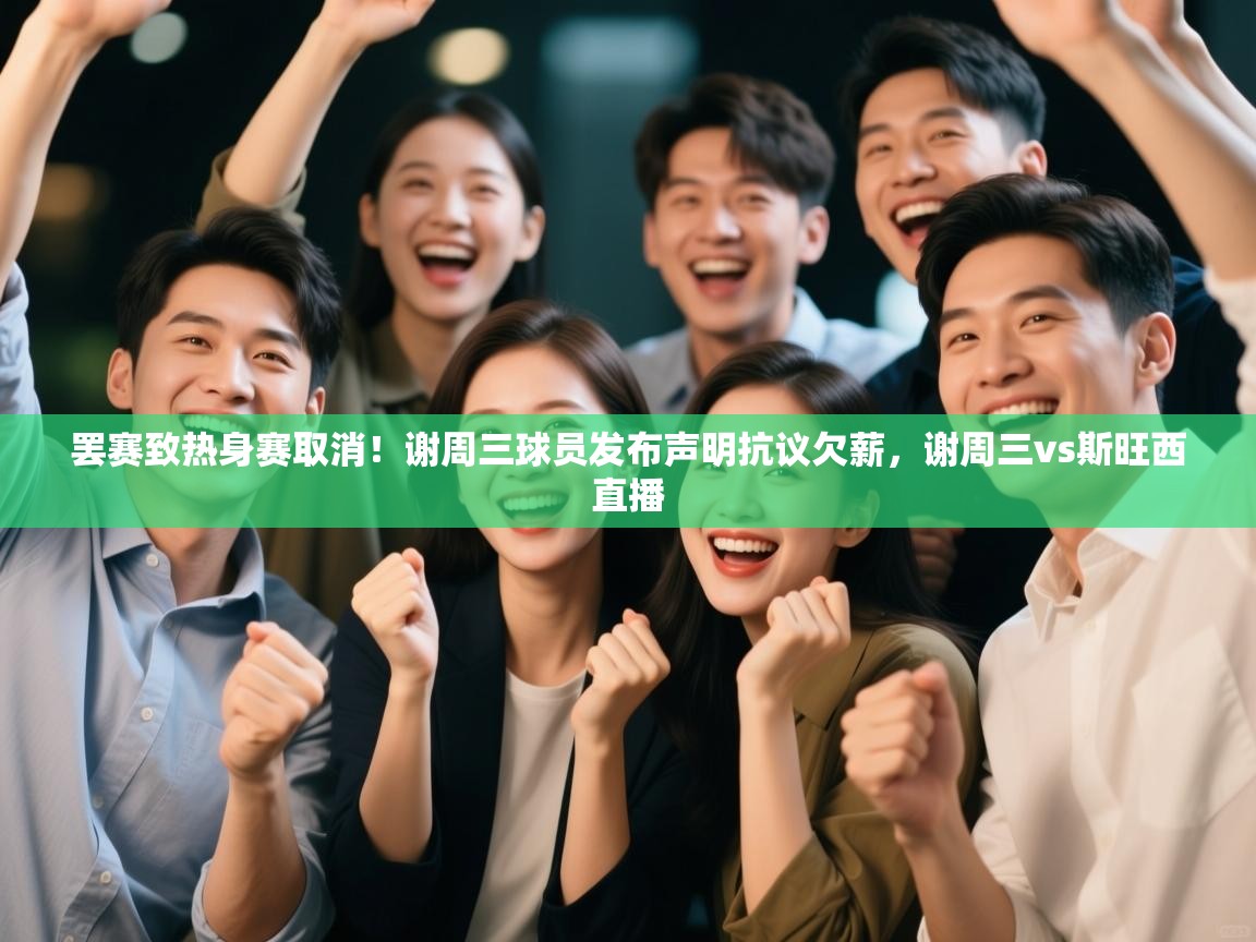 罢赛致热身赛取消！谢周三球员发布声明抗议欠薪，谢周三vs斯旺西直播  第1张