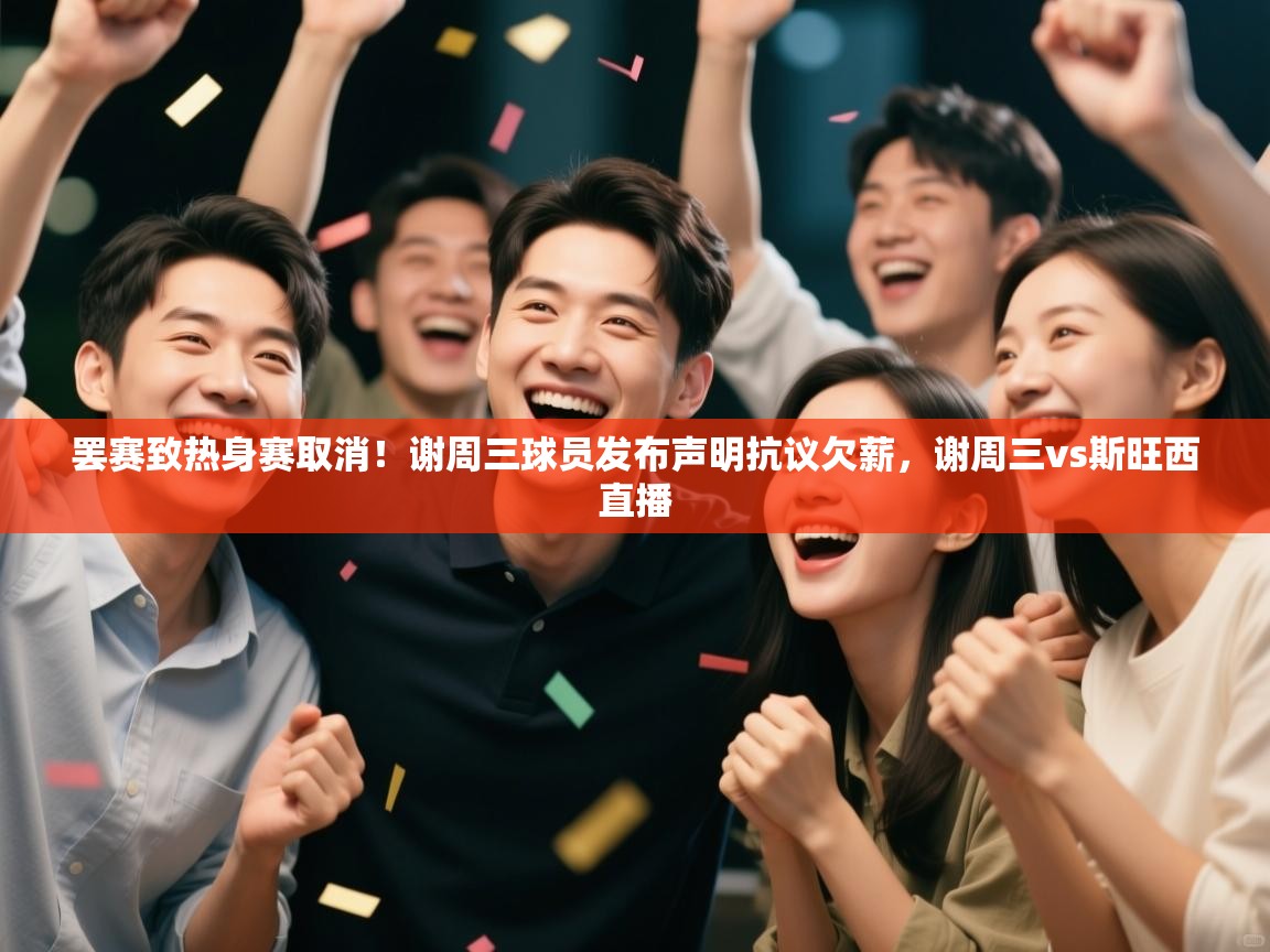 罢赛致热身赛取消！谢周三球员发布声明抗议欠薪，谢周三vs斯旺西直播  第2张