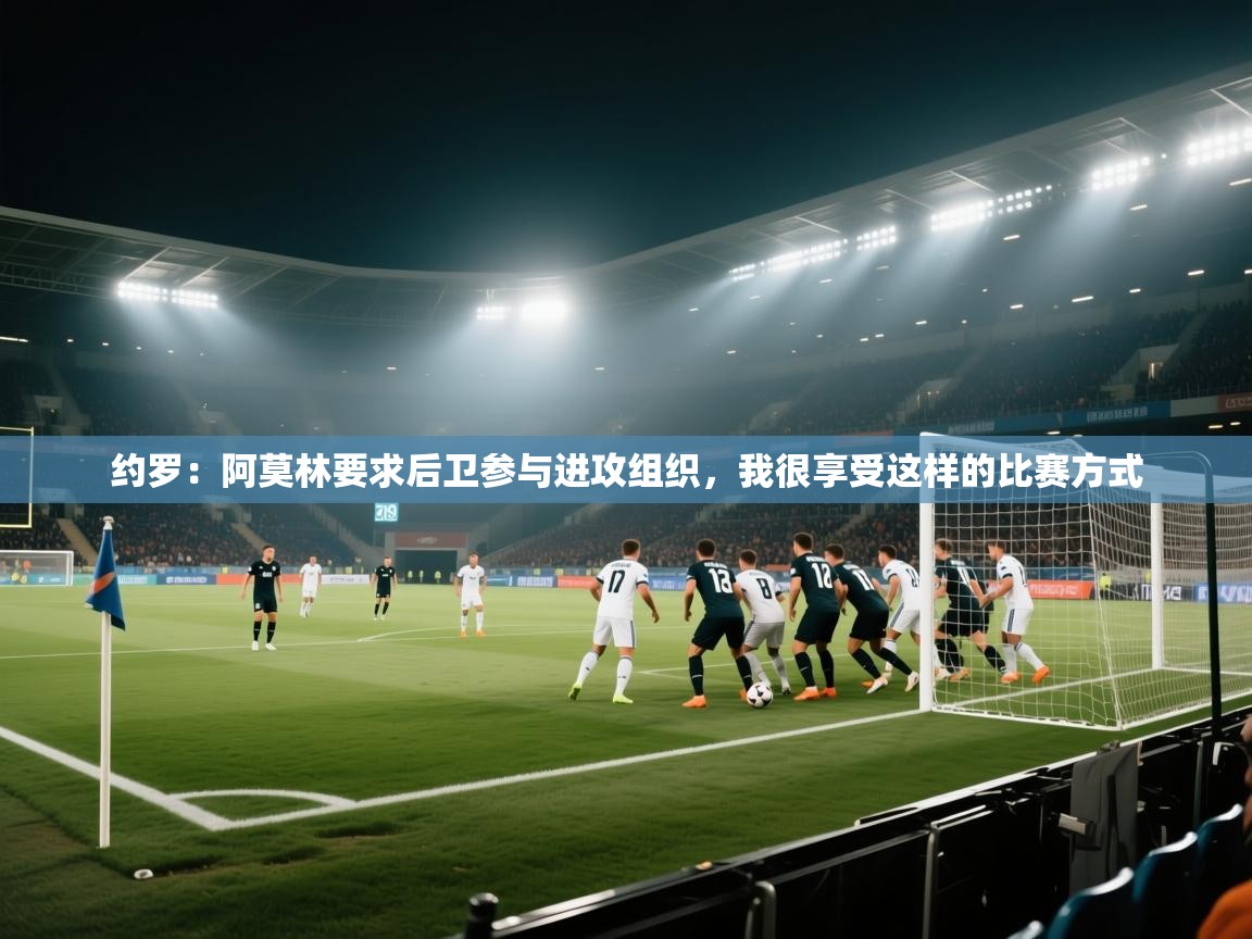 约罗:阿莫林要求后卫参与进攻组织,我很享受这样的比赛方式 第1张