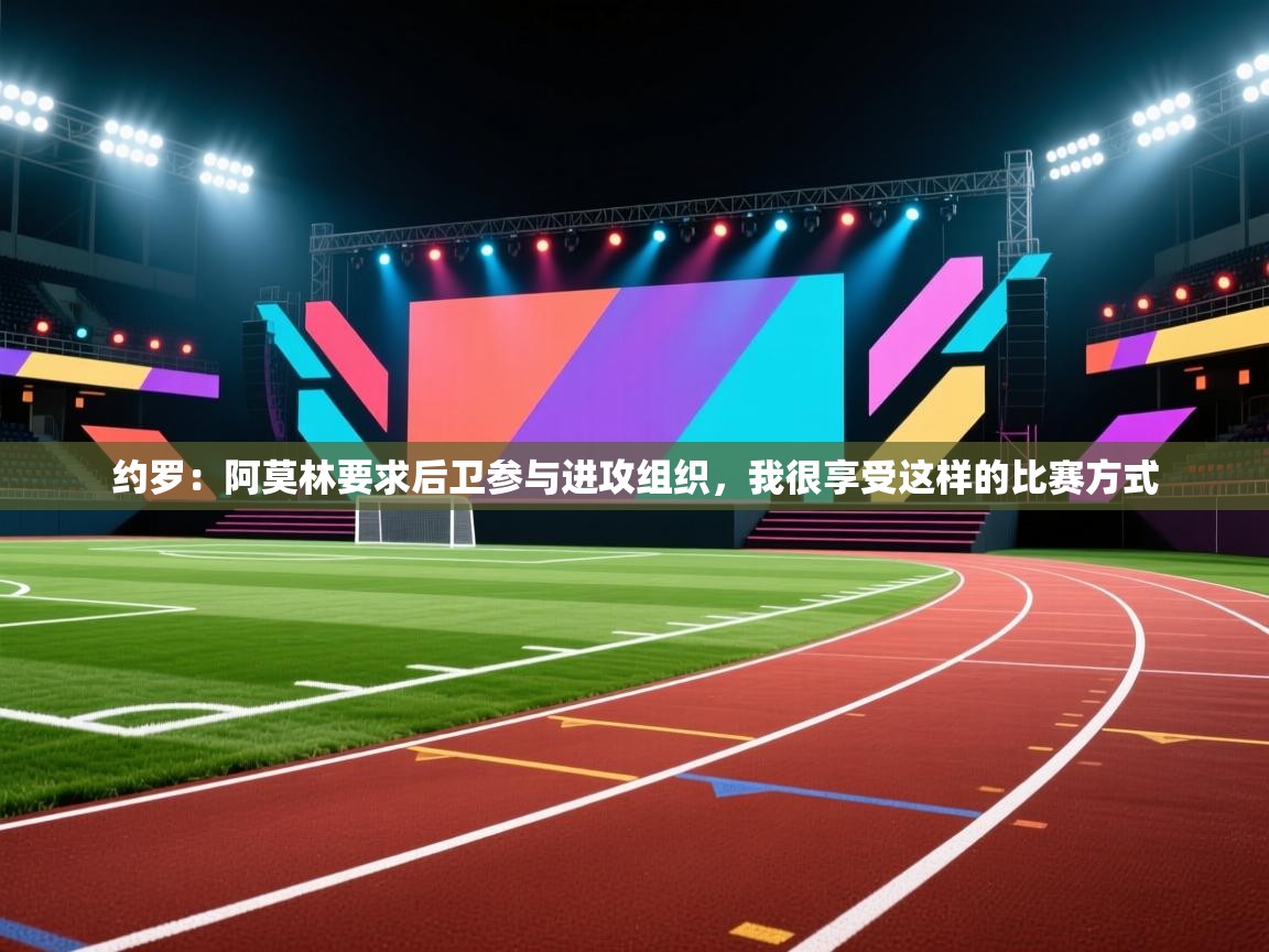 约罗:阿莫林要求后卫参与进攻组织,我很享受这样的比赛方式 第2张