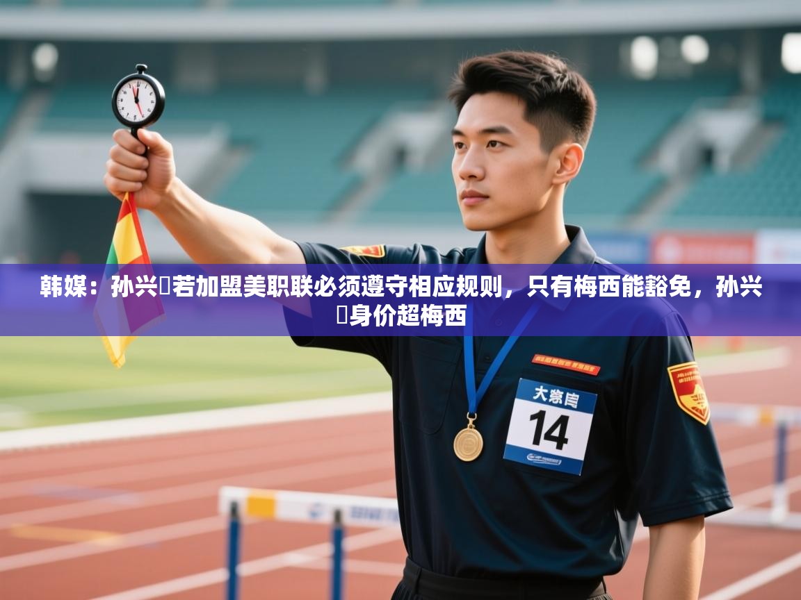 韩媒:孙兴慜若加盟美职联必须遵守相应规则,只有梅西能豁免,孙兴慜身价超梅西 第2张