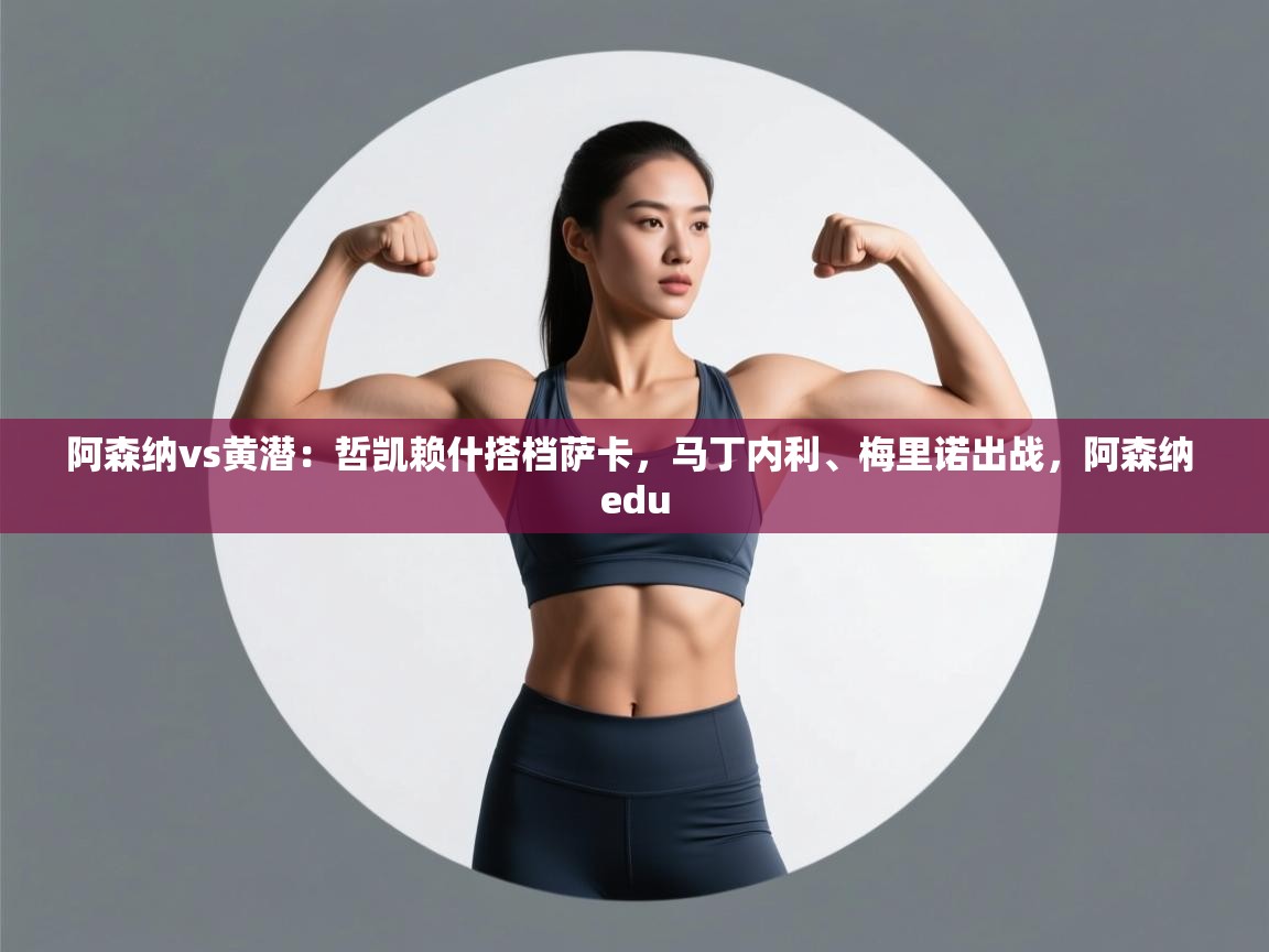 阿森纳vs黄潜：哲凯赖什搭档萨卡，马丁内利、梅里诺出战，阿森纳 edu  第1张