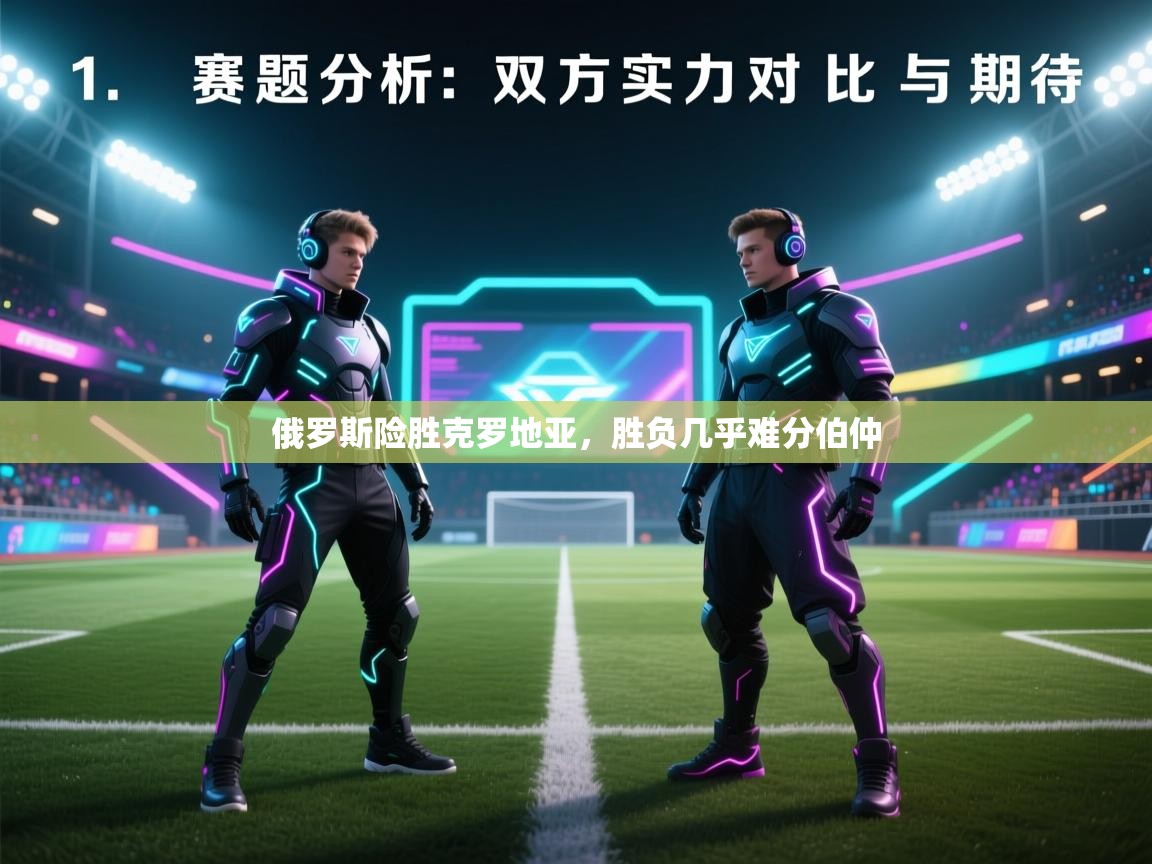 俄罗斯险胜克罗地亚，胜负几乎难分伯仲  第2张