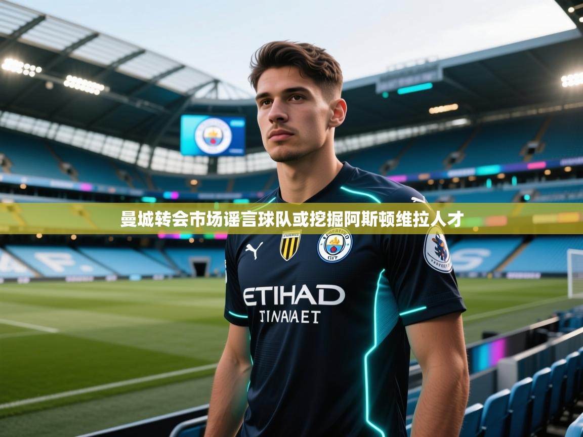 曼城转会市场谣言球队或挖掘阿斯顿维拉人才 第1张