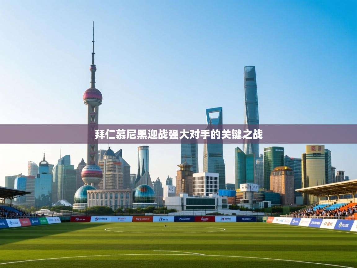 拜仁慕尼黑迎战强大对手的关键之战  第1张