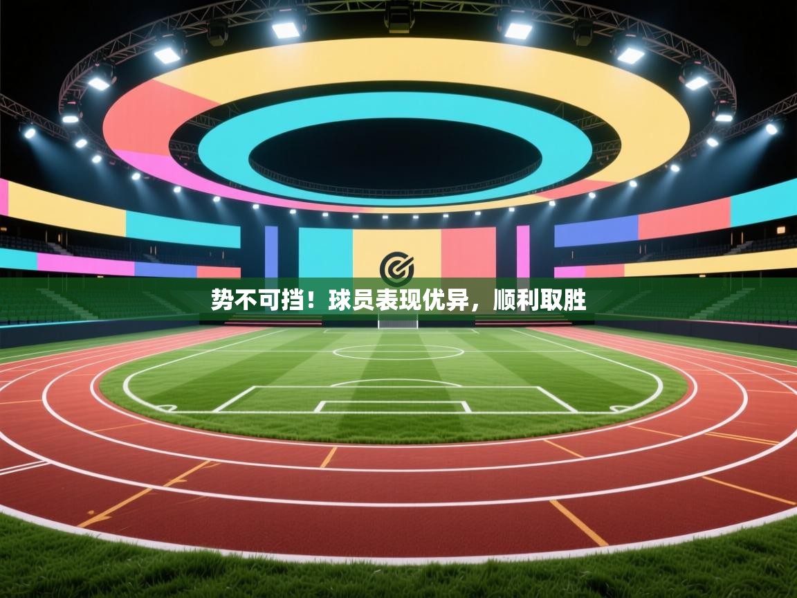 势不可挡！球员表现优异，顺利取胜  第2张