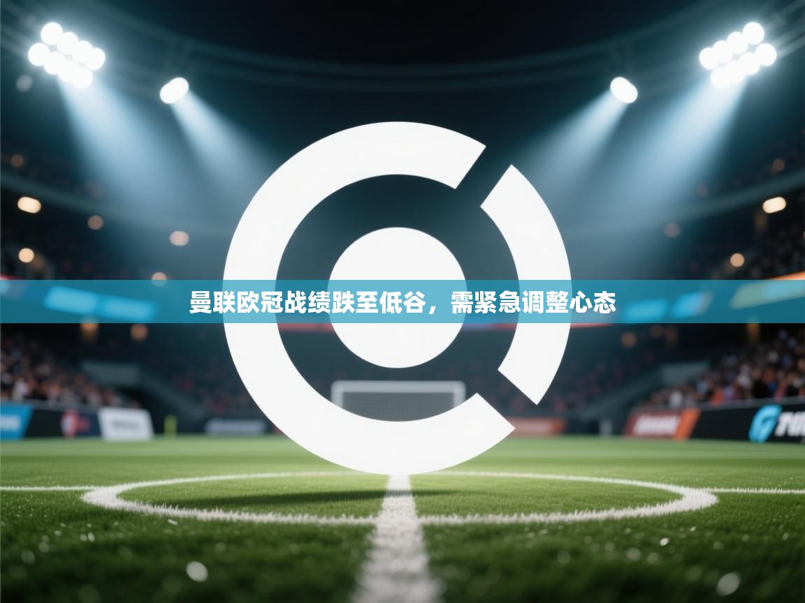 曼联欧冠战绩跌至低谷，需紧急调整心态  第2张