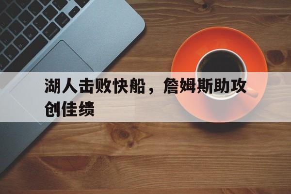 湖人击败快船，詹姆斯助攻创佳绩